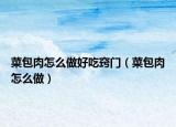 菜包肉怎么做好吃窍门（菜包肉怎么做）