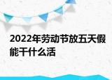 2022年劳动节放五天假能干什么活