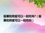 板栗和蜂蜜可以一起吃吗?（板栗和蜂蜜可以一起吃吗）