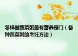 怎样做蔬菜粥最有营养窍门（各种蔬菜粥的烹饪方法）