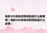 电影101条斑点狗讲的是什么故事呢（电影101条斑点狗讲的是什么故事）