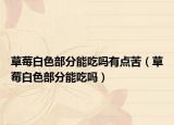 草莓白色部分能吃吗有点苦（草莓白色部分能吃吗）