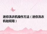 迷你洗衣机操作方法（迷你洗衣机如何用）