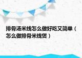 排骨汤米线怎么做好吃又简单（怎么做排骨米线煲）