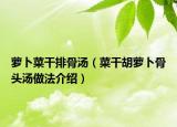 萝卜菜干排骨汤（菜干胡萝卜骨头汤做法介绍）