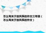 怎么写关于放风筝的作文三年级（怎么写关于放风筝的作文）