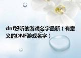 dnf好听的游戏名字最新（有意义的DNF游戏名字）
