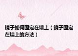 镜子如何固定在墙上（镜子固定在墙上的方法）