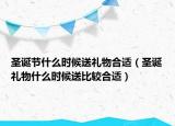 圣诞节什么时候送礼物合适（圣诞礼物什么时候送比较合适）