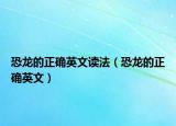 恐龙的正确英文读法（恐龙的正确英文）