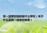 双一流学校指的是什么学校（关于什么是双一流学校接受）