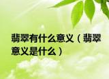 翡翠有什么意义（翡翠意义是什么）