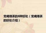 常喝绿茶的8种好处（常喝绿茶的好处介绍）