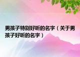 男孩子特别好听的名字（关于男孩子好听的名字）