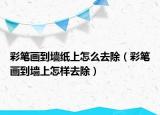 彩笔画到墙纸上怎么去除（彩笔画到墙上怎样去除）
