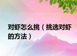对虾怎么挑（挑选对虾的方法）