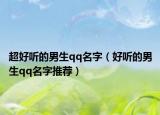 超好听的男生qq名字（好听的男生qq名字推荐）