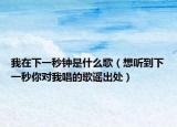 我在下一秒钟是什么歌（想听到下一秒你对我唱的歌谣出处）