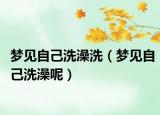 梦见自己洗澡洗（梦见自己洗澡呢）