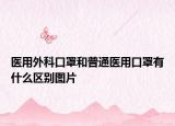 医用外科口罩和普通医用口罩有什么区别图片