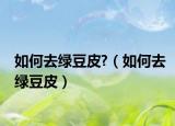 如何去绿豆皮?（如何去绿豆皮）