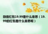 微信红包19.99是什么意思（19.99的红包是什么意思呢）