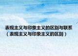 表现主义与印象主义的区别与联系（表现主义与印象主义的区别）