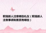 职场新人注意哪些礼仪（职场新人注意事项和素质有哪些）