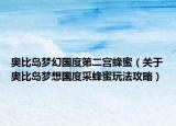 奥比岛梦幻国度第二宫蜂蜜（关于奥比岛梦想国度采蜂蜜玩法攻略）