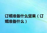 订婚准备什么坚果（订婚准备什么）