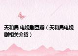 天和局 电视剧豆瓣（天和局电视剧相关介绍）