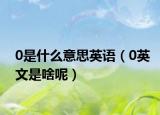 0是什么意思英语（0英文是啥呢）