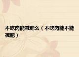 不吃肉能减肥么（不吃肉能不能减肥）
