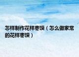 怎样制作花样枣馍（怎么做家常的花样枣馍）