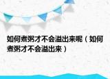 如何煮粥才不会溢出来呢（如何煮粥才不会溢出来）
