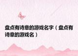 盘点有诗意的游戏名字（盘点有诗意的游戏名）