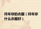 拜年穿的衣服（拜年穿什么衣服好）