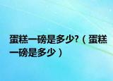 蛋糕一磅是多少?（蛋糕一磅是多少）