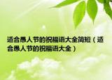 适合愚人节的祝福语大全简短（适合愚人节的祝福语大全）