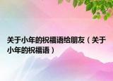 关于小年的祝福语给朋友（关于小年的祝福语）