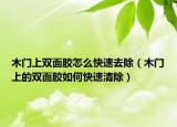 木门上双面胶怎么快速去除（木门上的双面胶如何快速清除）