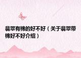 翡翠有棉的好不好（关于翡翠带棉好不好介绍）