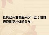 如何让头发看起来少一些（如何自然地突出你的头发）