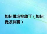 如何做凉拌藕丁（如何做凉拌藕）