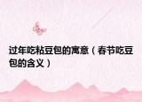 过年吃粘豆包的寓意（春节吃豆包的含义）