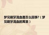 梦见刷牙流血是怎么回事?（梦见刷牙流血的寓意）