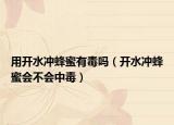 用开水冲蜂蜜有毒吗（开水冲蜂蜜会不会中毒）