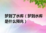 梦到了水库（梦到水库是什么预兆）