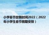 小学春节放假时间2022（2022年小学生春节假期安排）