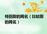 特别甜的网名（比较甜的网名）